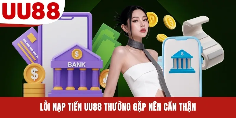 Lỗi nạp tiền UU88 thường gặp nên cẩn thận