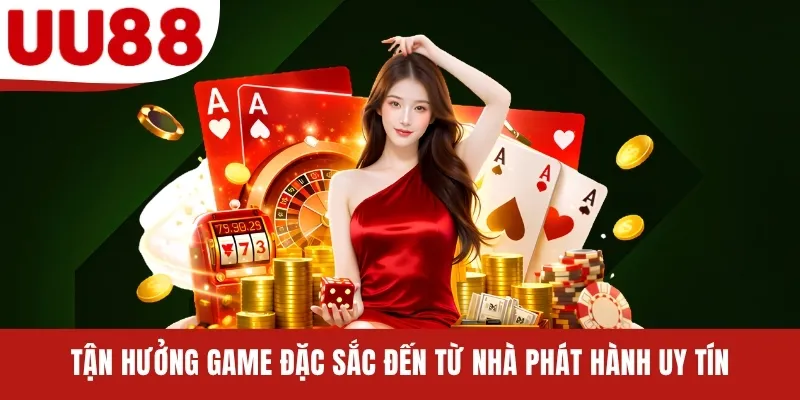 Tận hưởng game đặc sắc đến từ nhà phát hành uy tín