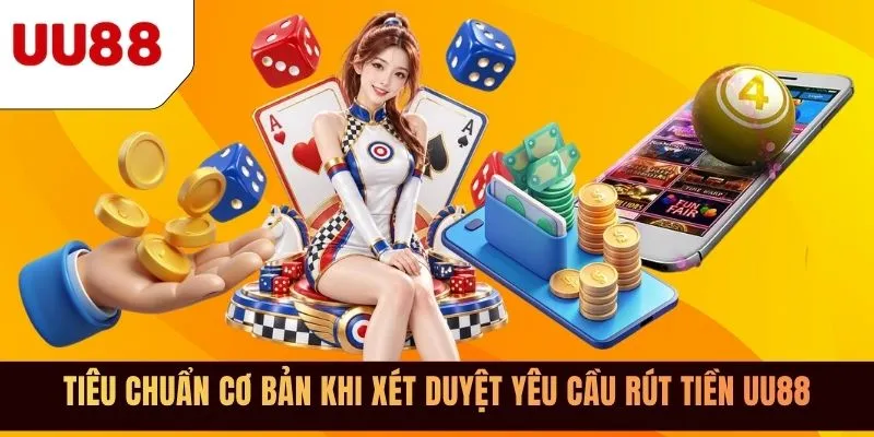 Tiêu chuẩn cơ bản khi xét duyệt yêu cầu rút tiền UU88